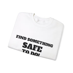 FIND SOMETHING SAFE TO DO SWEATSHIRT