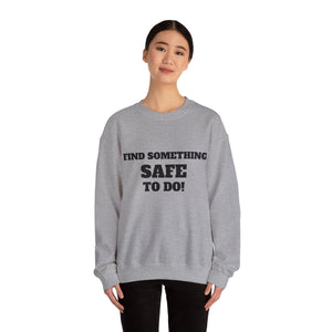 FIND SOMETHING SAFE TO DO SWEATSHIRT