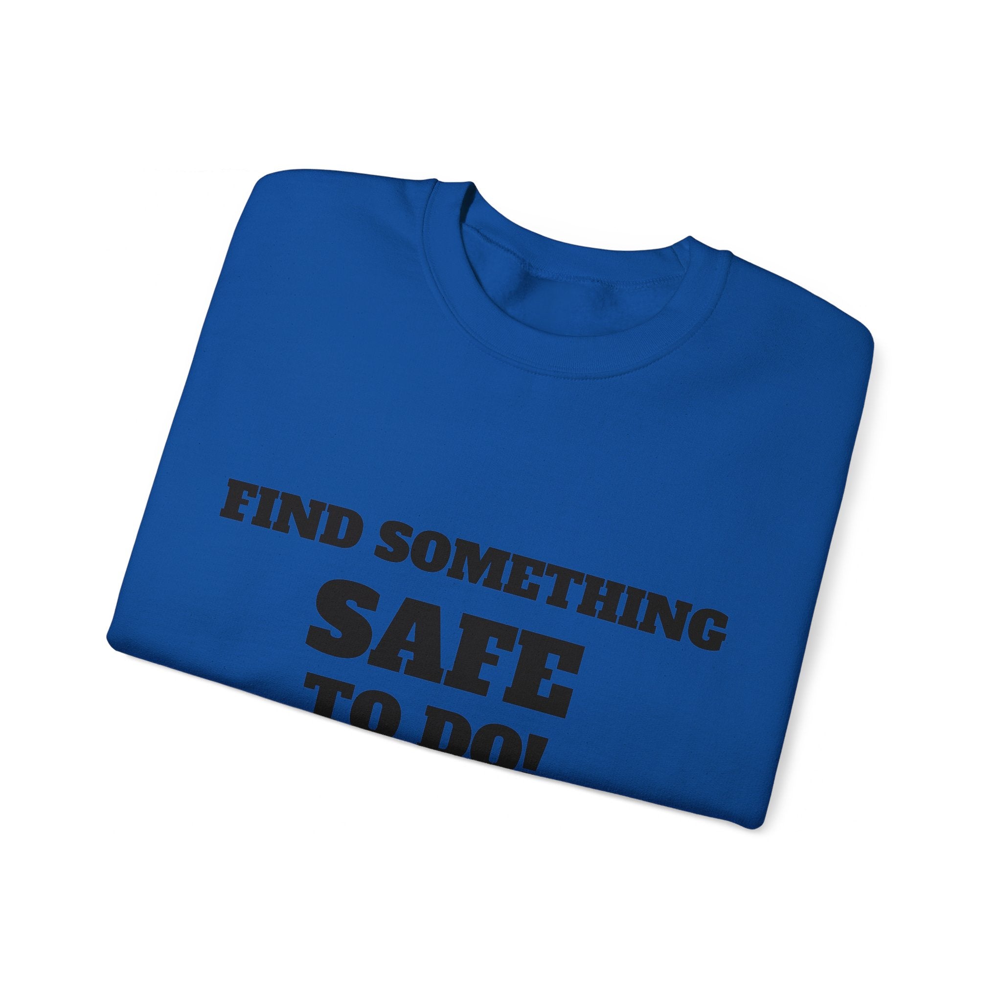 FIND SOMETHING SAFE TO DO SWEATSHIRT