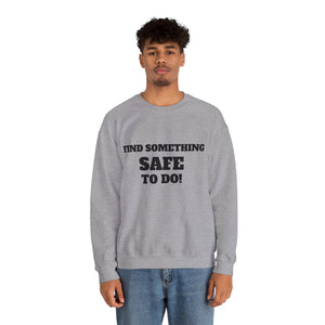 FIND SOMETHING SAFE TO DO SWEATSHIRT