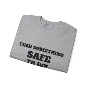 FIND SOMETHING SAFE TO DO SWEATSHIRT