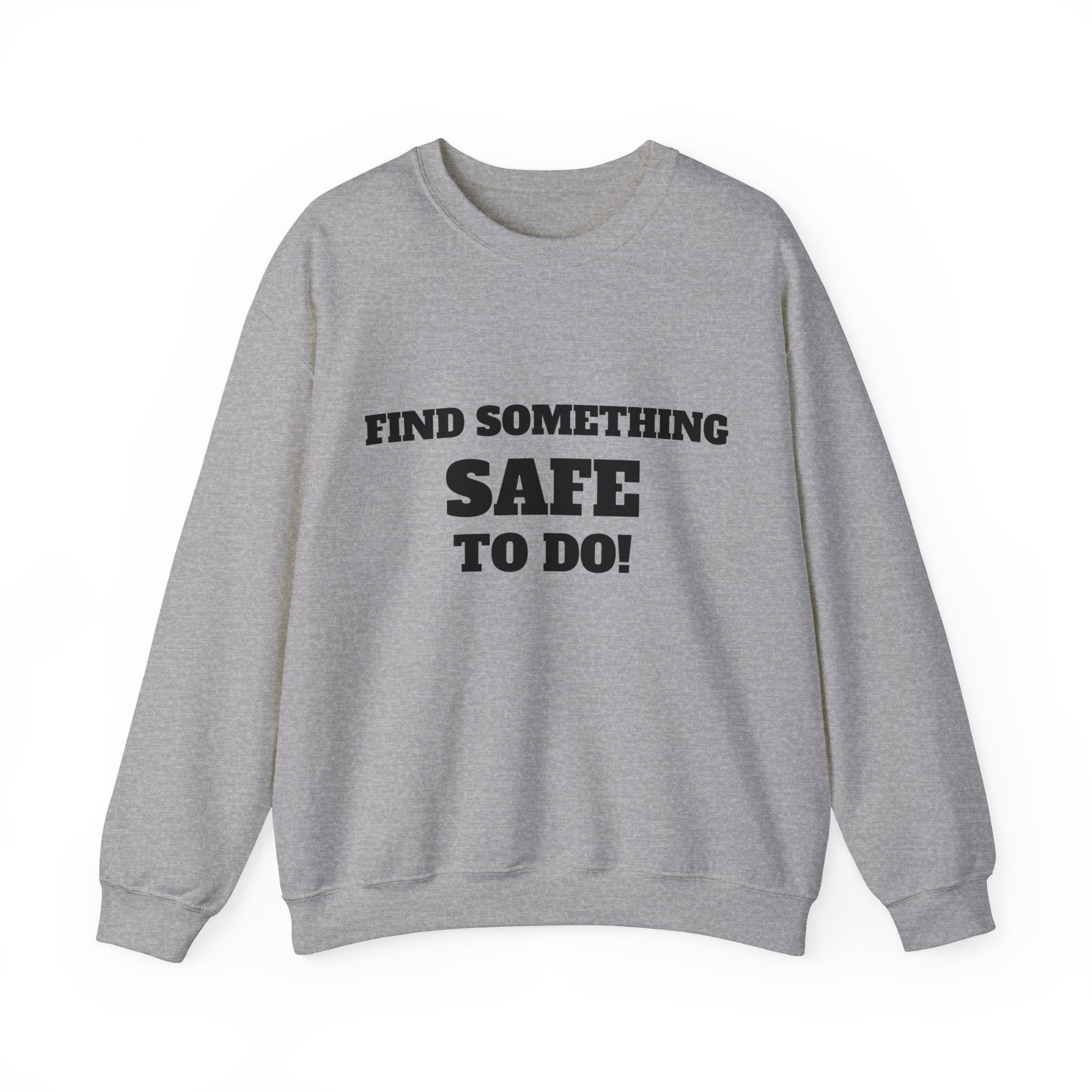 FIND SOMETHING SAFE TO DO SWEATSHIRT