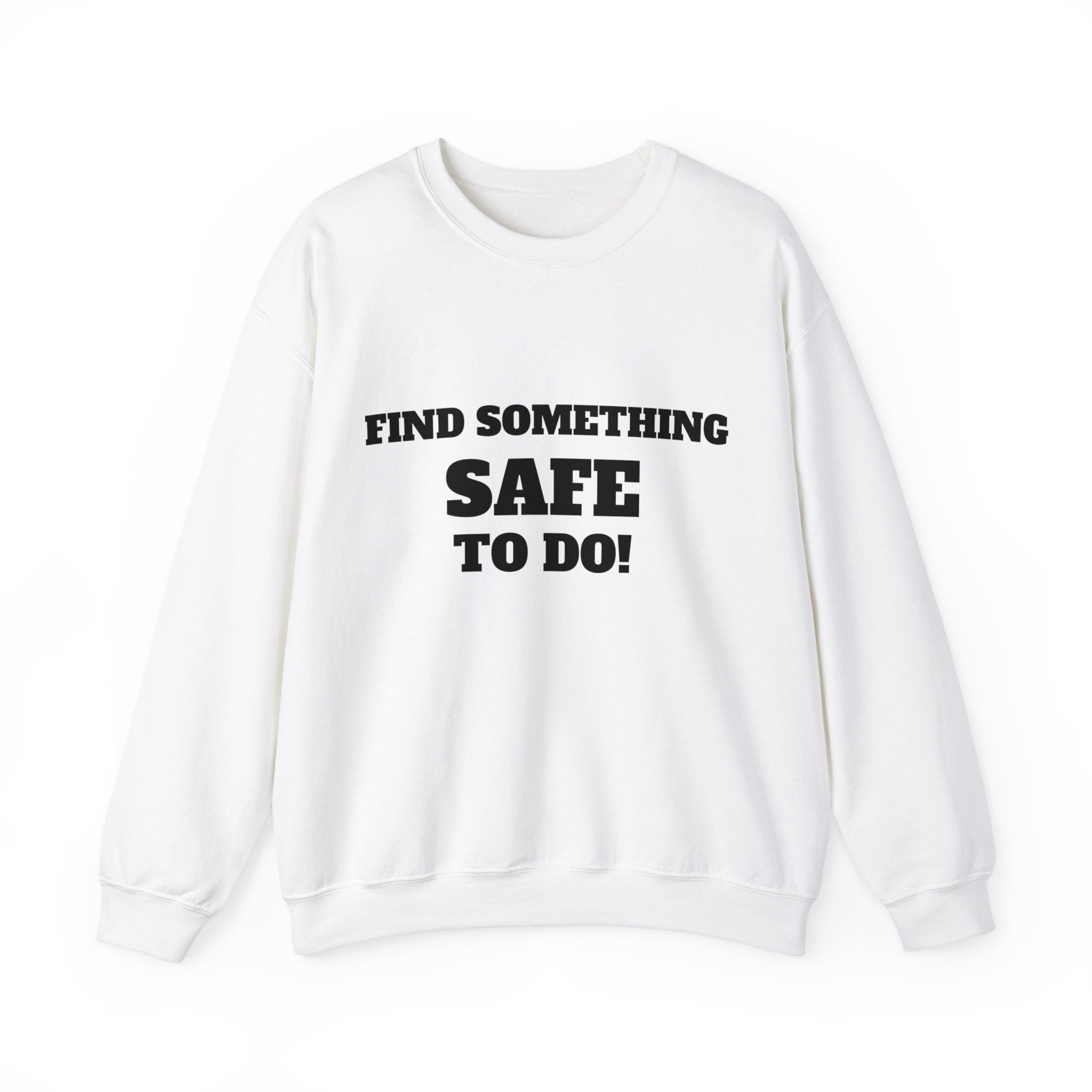 FIND SOMETHING SAFE TO DO SWEATSHIRT