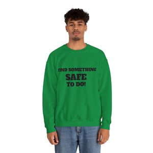 FIND SOMETHING SAFE TO DO SWEATSHIRT