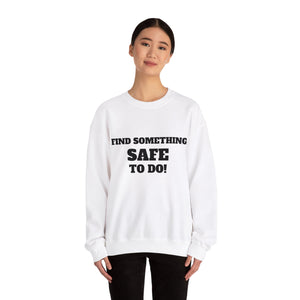 FIND SOMETHING SAFE TO DO SWEATSHIRT