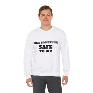 FIND SOMETHING SAFE TO DO SWEATSHIRT