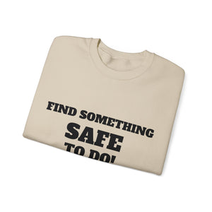 FIND SOMETHING SAFE TO DO SWEATSHIRT